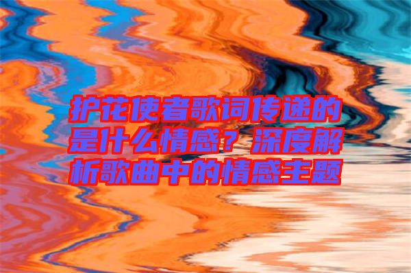 護花使者歌詞傳遞的是什么情感？深度解析歌曲中的情感主題