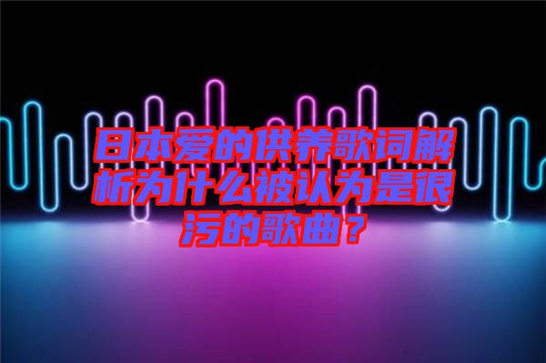 日本愛的供養(yǎng)歌詞解析為什么被認(rèn)為是很污的歌曲？