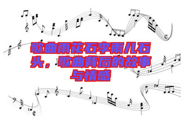 歌曲雨花石李雨兒石頭，歌曲背后的故事與情感