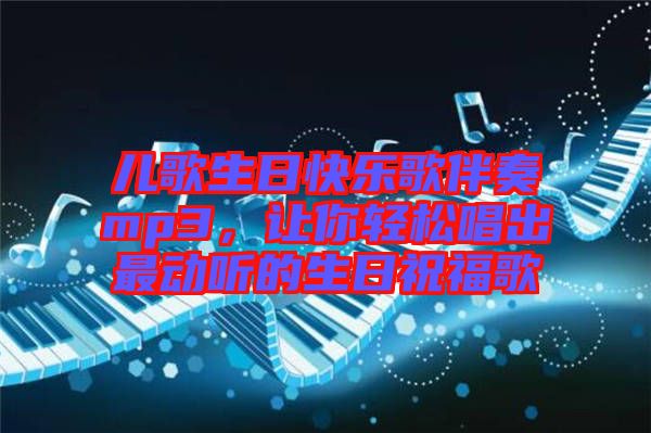 兒歌生日快樂(lè)歌伴奏mp3，讓你輕松唱出最動(dòng)聽(tīng)的生日祝福歌