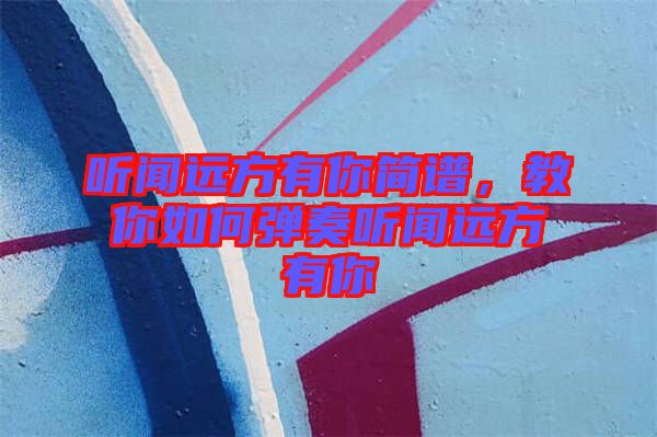 聽聞遠(yuǎn)方有你簡譜，教你如何彈奏聽聞遠(yuǎn)方有你