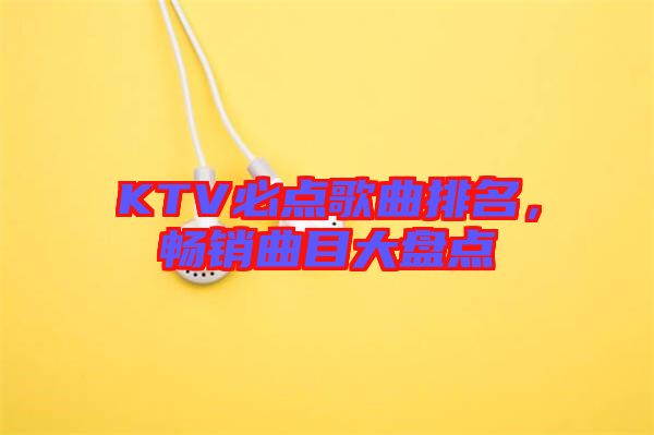 KTV必點(diǎn)歌曲排名，暢銷(xiāo)曲目大盤(pán)點(diǎn)