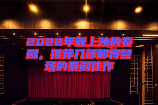 2022年新上映的泰劇，推薦幾部即將登場的泰劇佳作