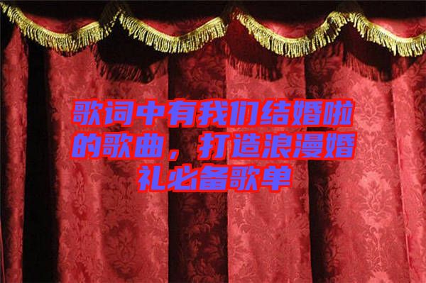 歌詞中有我們結婚啦的歌曲，打造浪漫婚禮必備歌單