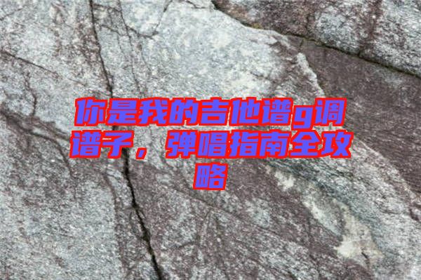 你是我的吉他譜g調譜子，彈唱指南全攻略