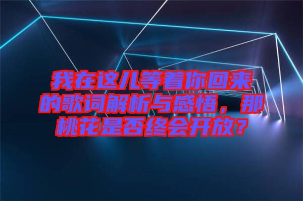 我在這兒等著你回來(lái)的歌詞解析與感悟，那桃花是否終會(huì)開(kāi)放？