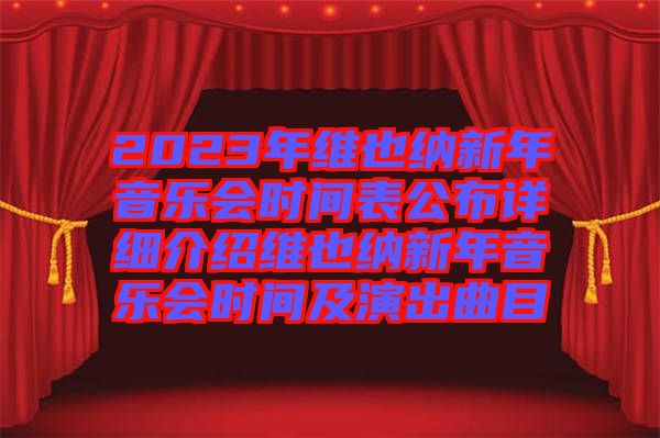 2023年維也納新年音樂會時間表公布詳細介紹維也納新年音樂會時間及演出曲目