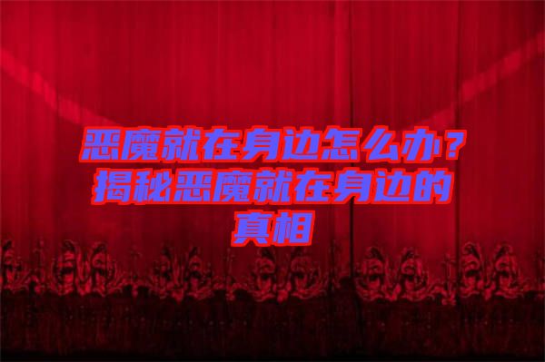 惡魔就在身邊怎么辦？揭秘惡魔就在身邊的真相