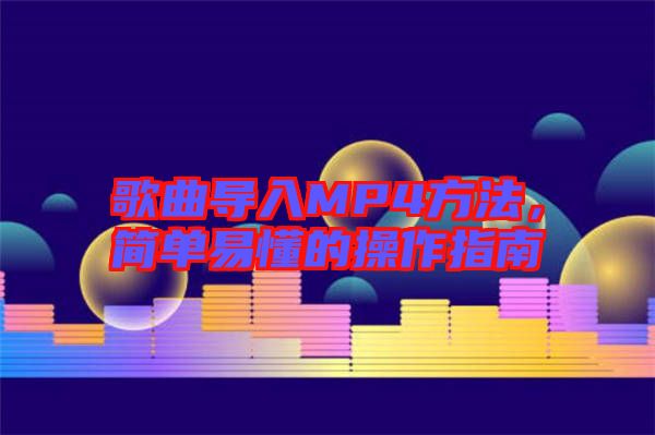 歌曲導(dǎo)入MP4方法，簡(jiǎn)單易懂的操作指南