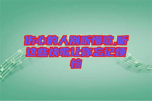 傷心的人別聽慢歌,聽這些快歌讓你忘記煩惱