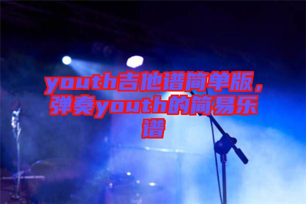 youth吉他譜簡單版，彈奏youth的簡易樂譜