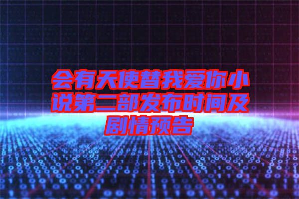 會(huì)有天使替我愛你小說第二部發(fā)布時(shí)間及劇情預(yù)告