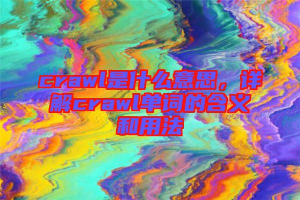 crawl是什么意思，詳解crawl單詞的含義和用法