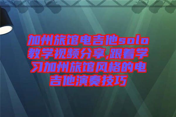 加州旅館電吉他solo教學視頻分享,跟著學習加州旅館風格的電吉他演奏技巧