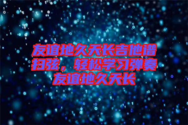 友誼地久天長吉他譜掃弦，輕松學習彈奏友誼地久天長