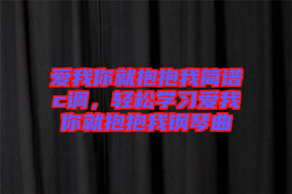 愛我你就抱抱我簡(jiǎn)譜c調(diào)，輕松學(xué)習(xí)愛我你就抱抱我鋼琴曲