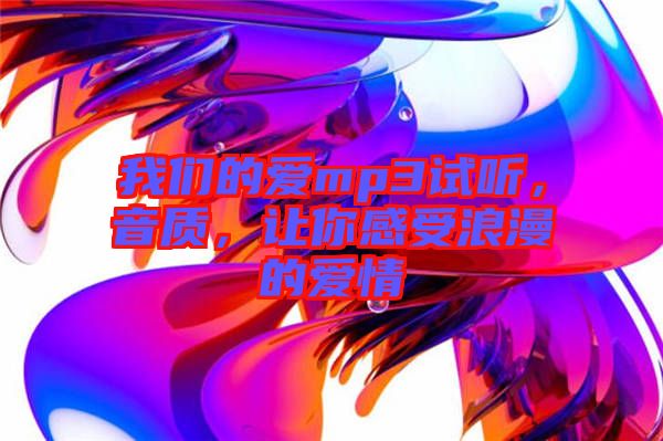 我們的愛mp3試聽，音質，讓你感受浪漫的愛情