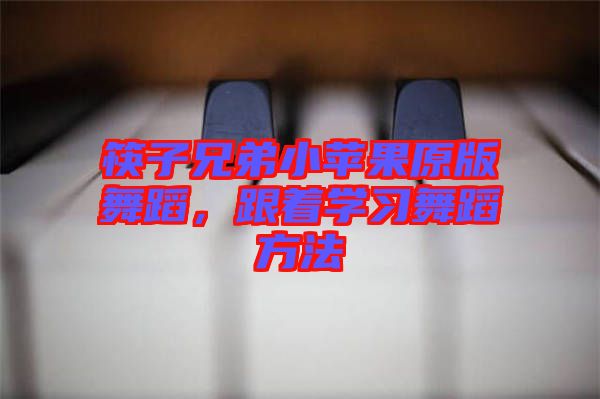 筷子兄弟小蘋果原版舞蹈，跟著學(xué)習(xí)舞蹈方法