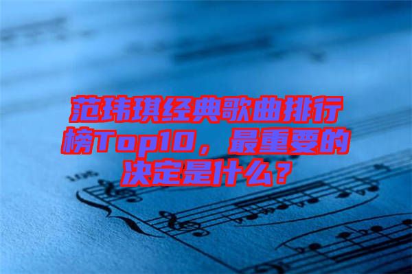 范瑋琪經(jīng)典歌曲排行榜Top10，最重要的決定是什么？