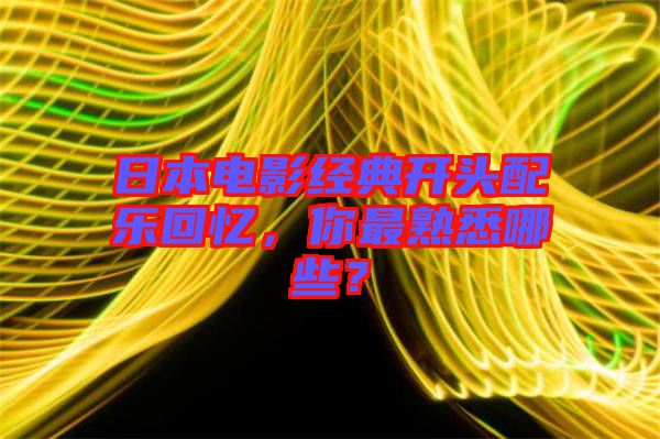 日本電影經典開頭配樂回憶，你最熟悉哪些？