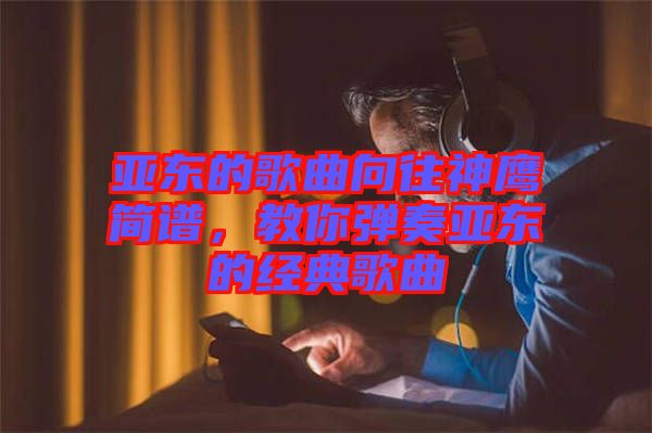 亞東的歌曲向往神鷹簡譜，教你彈奏亞東的經典歌曲