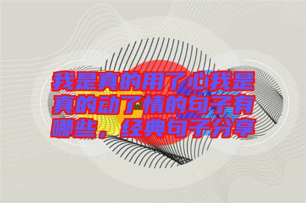 我是真的用了心我是真的動了情的句子有哪些，經典句子分享