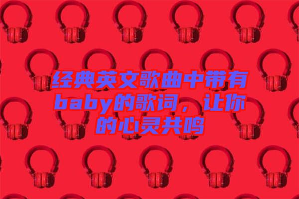 經(jīng)典英文歌曲中帶有baby的歌詞，讓你的心靈共鳴