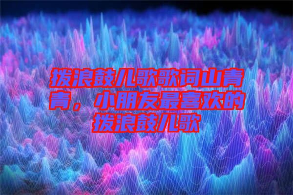 撥浪鼓兒歌歌詞山青青，小朋友最喜歡的撥浪鼓兒歌