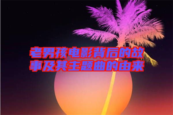 老男孩電影背后的故事及其主題曲的由來(lái)