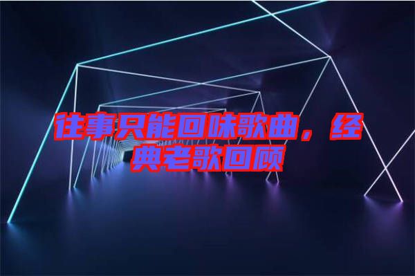 往事只能回味歌曲，經典老歌回顧