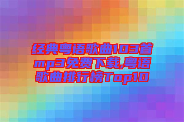 經典粵語歌曲103首mp3免費下載,粵語歌曲排行榜Top10