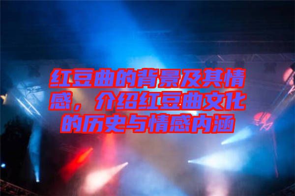 紅豆曲的背景及其情感，介紹紅豆曲文化的歷史與情感內涵