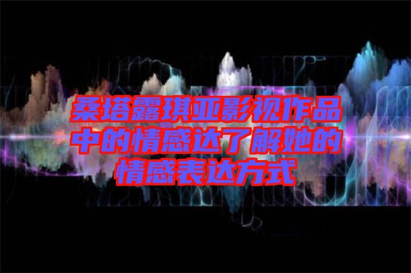 桑塔露琪亞影視作品中的情感達了解她的情感表達方式