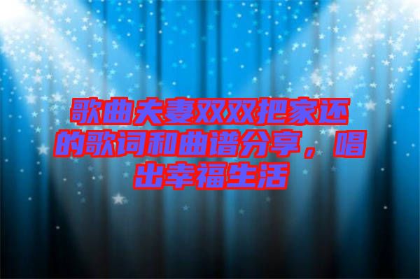 歌曲夫妻雙雙把家還的歌詞和曲譜分享，唱出幸福生活