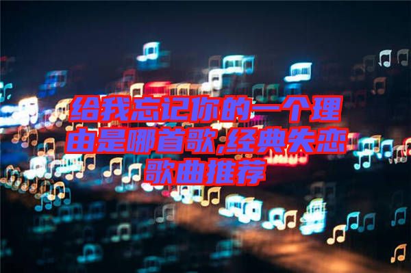 給我忘記你的一個理由是哪首歌,經典失戀歌曲推薦