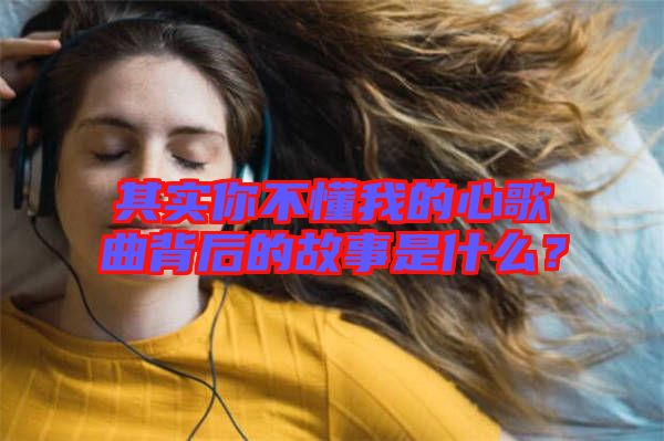 其實(shí)你不懂我的心歌曲背后的故事是什么？