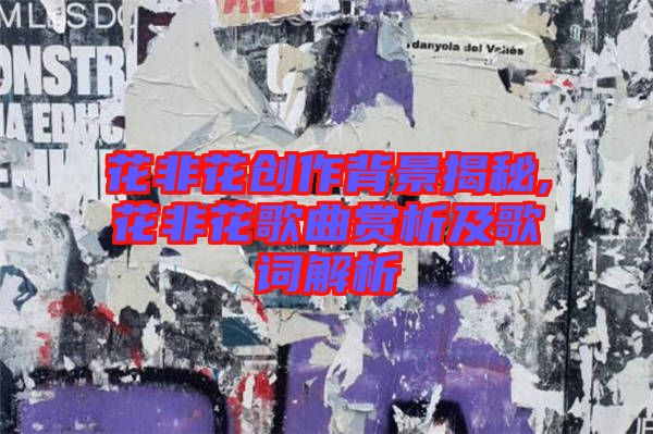 花非花創作背景揭秘,花非花歌曲賞析及歌詞解析