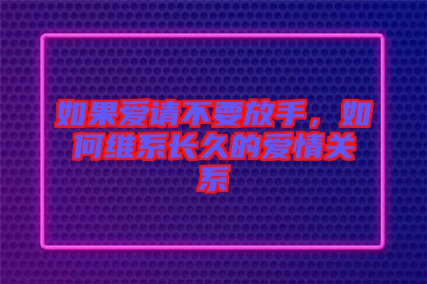 如果愛請(qǐng)不要放手，如何維系長(zhǎng)久的愛情關(guān)系