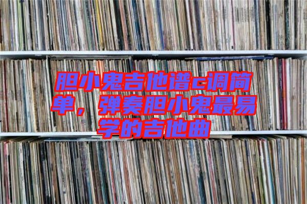 膽小鬼吉他譜c調簡單，彈奏膽小鬼最易學的吉他曲