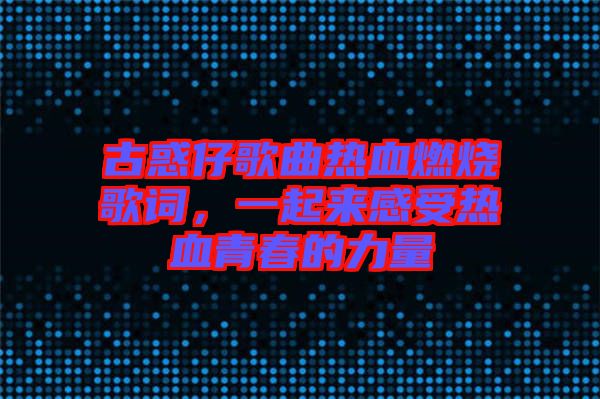 古惑仔歌曲熱血燃燒歌詞，一起來感受熱血青春的力量