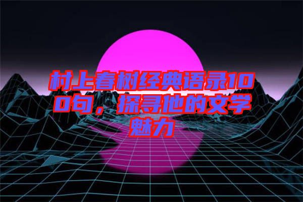 村上春樹經典語錄100句，探尋他的文學魅力