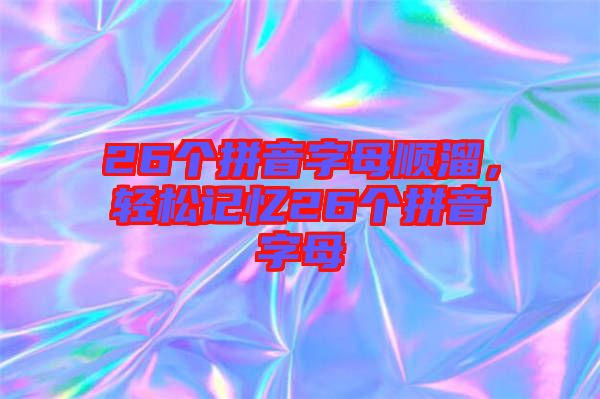 26個拼音字母順溜，輕松記憶26個拼音字母