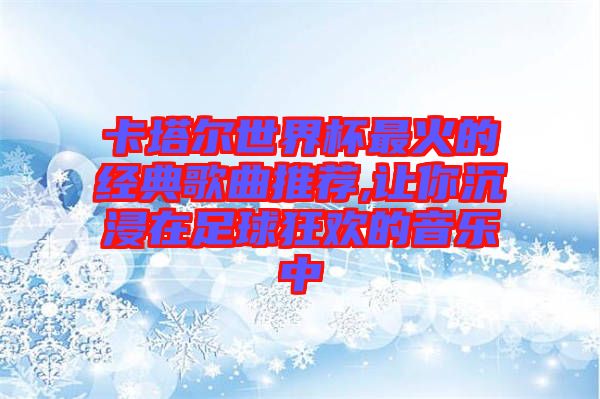 卡塔爾世界杯最火的經(jīng)典歌曲推薦,讓你沉浸在足球狂歡的音樂(lè)中