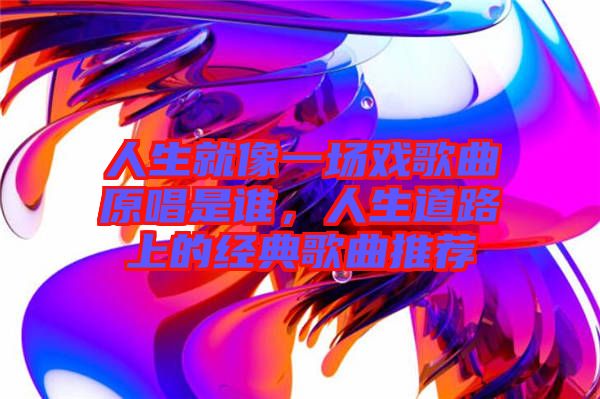 人生就像一場戲歌曲原唱是誰，人生道路上的經典歌曲推薦