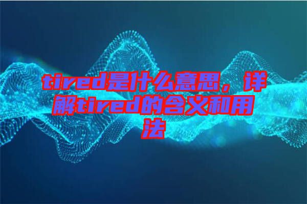 tired是什么意思，詳解tired的含義和用法