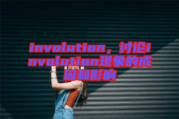 involution，討論involution現象的成因和影響