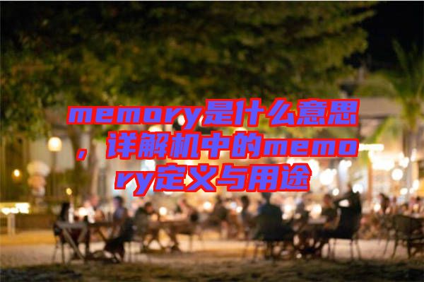 memory是什么意思，詳解機中的memory定義與用途