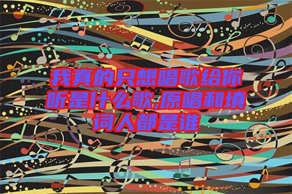 我真的只想唱歌給你聽是什么歌,原唱和填詞人都是誰