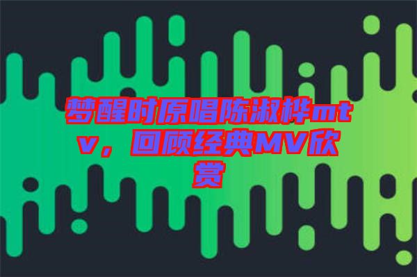 夢醒時原唱陳淑樺mtv，回顧經典MV欣賞