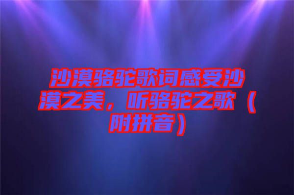 沙漠駱駝歌詞感受沙漠之美，聽駱駝之歌（附拼音）